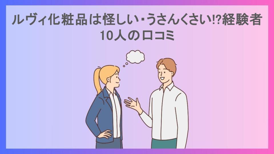 ルヴィ化粧品は怪しい・うさんくさい!?経験者10人の口コミ